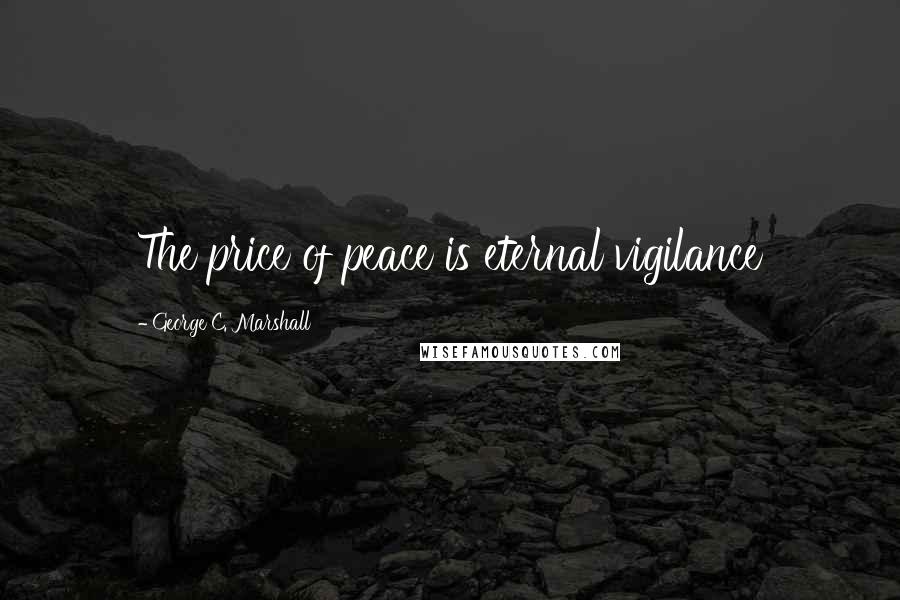 George C. Marshall Quotes: The price of peace is eternal vigilance