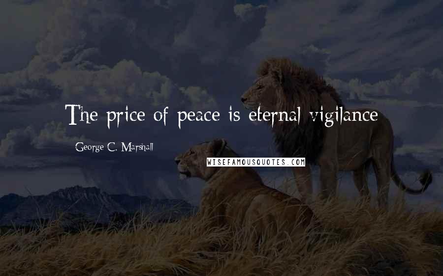 George C. Marshall Quotes: The price of peace is eternal vigilance