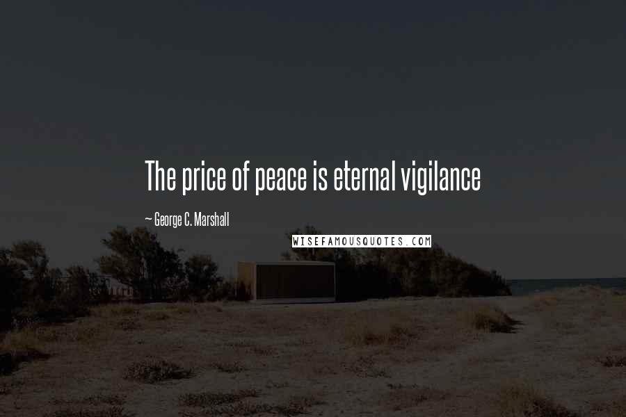 George C. Marshall Quotes: The price of peace is eternal vigilance
