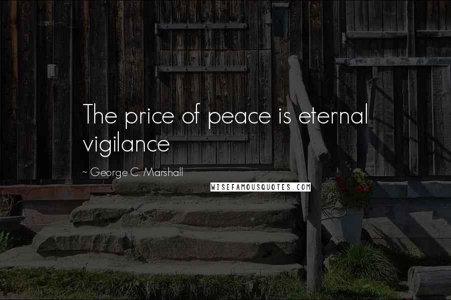 George C. Marshall Quotes: The price of peace is eternal vigilance