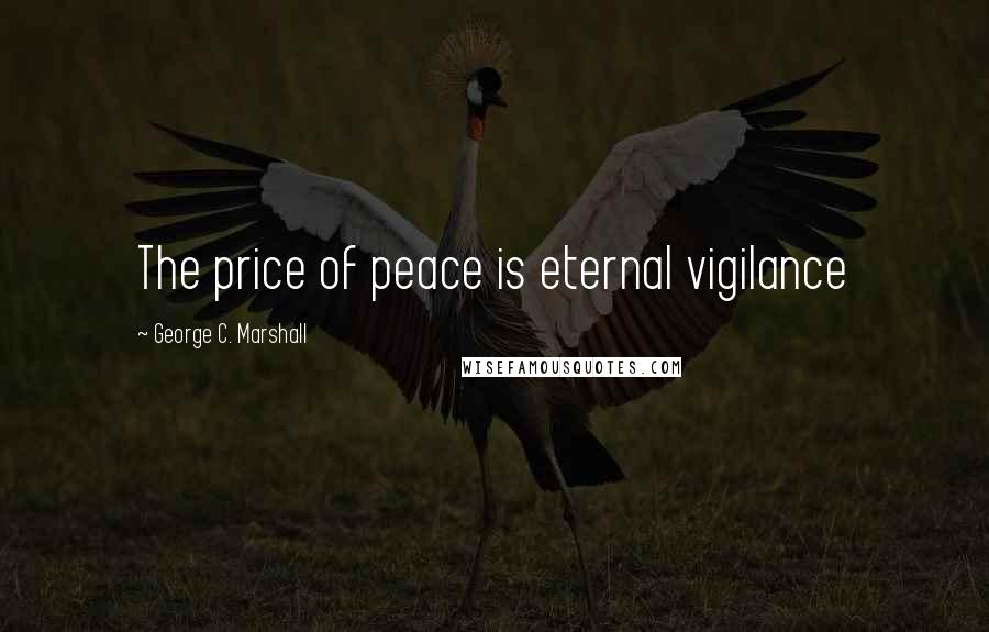 George C. Marshall Quotes: The price of peace is eternal vigilance