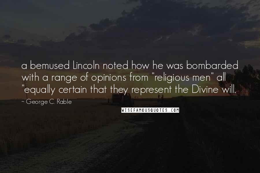 George C. Rable Quotes: a bemused Lincoln noted how he was bombarded with a range of opinions from "religious men" all "equally certain that they represent the Divine will.