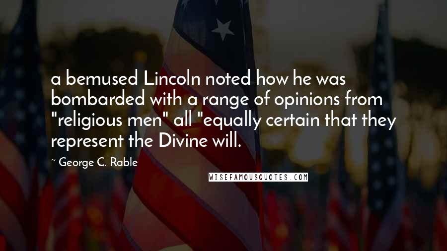 George C. Rable Quotes: a bemused Lincoln noted how he was bombarded with a range of opinions from "religious men" all "equally certain that they represent the Divine will.