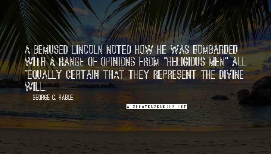 George C. Rable Quotes: a bemused Lincoln noted how he was bombarded with a range of opinions from "religious men" all "equally certain that they represent the Divine will.