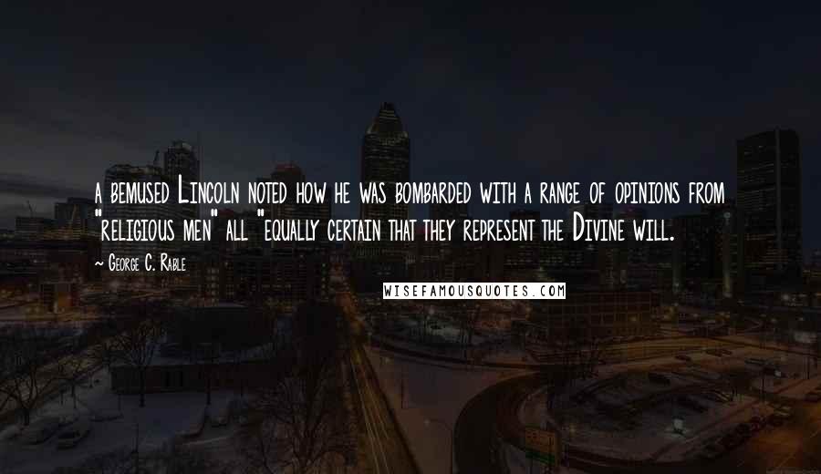 George C. Rable Quotes: a bemused Lincoln noted how he was bombarded with a range of opinions from "religious men" all "equally certain that they represent the Divine will.