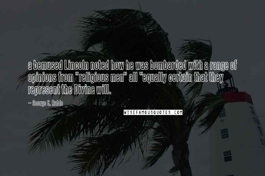 George C. Rable Quotes: a bemused Lincoln noted how he was bombarded with a range of opinions from "religious men" all "equally certain that they represent the Divine will.