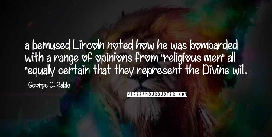 George C. Rable Quotes: a bemused Lincoln noted how he was bombarded with a range of opinions from "religious men" all "equally certain that they represent the Divine will.