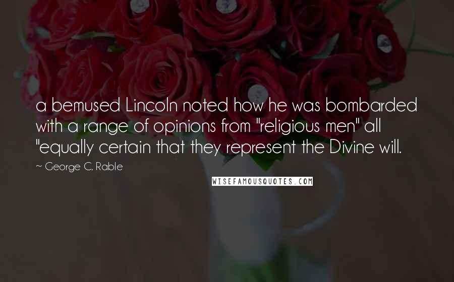 George C. Rable Quotes: a bemused Lincoln noted how he was bombarded with a range of opinions from "religious men" all "equally certain that they represent the Divine will.