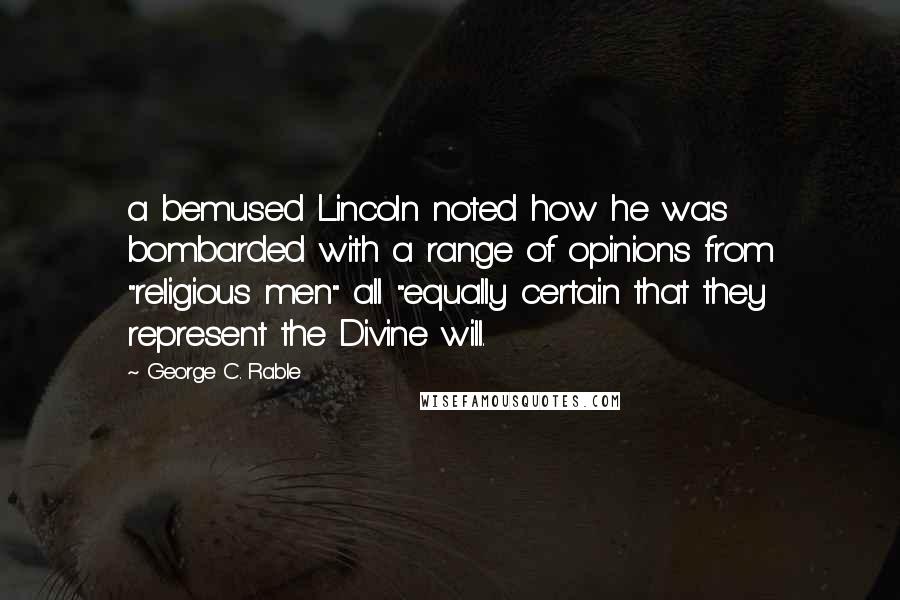 George C. Rable Quotes: a bemused Lincoln noted how he was bombarded with a range of opinions from "religious men" all "equally certain that they represent the Divine will.