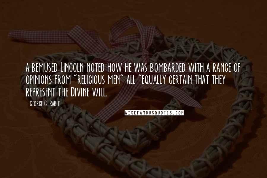 George C. Rable Quotes: a bemused Lincoln noted how he was bombarded with a range of opinions from "religious men" all "equally certain that they represent the Divine will.