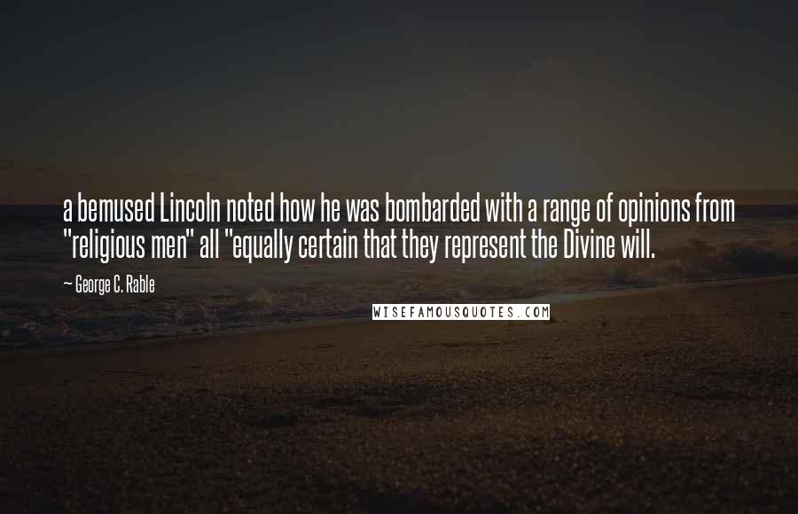 George C. Rable Quotes: a bemused Lincoln noted how he was bombarded with a range of opinions from "religious men" all "equally certain that they represent the Divine will.