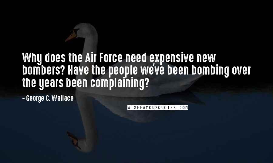 George C. Wallace Quotes: Why does the Air Force need expensive new bombers? Have the people we've been bombing over the years been complaining?