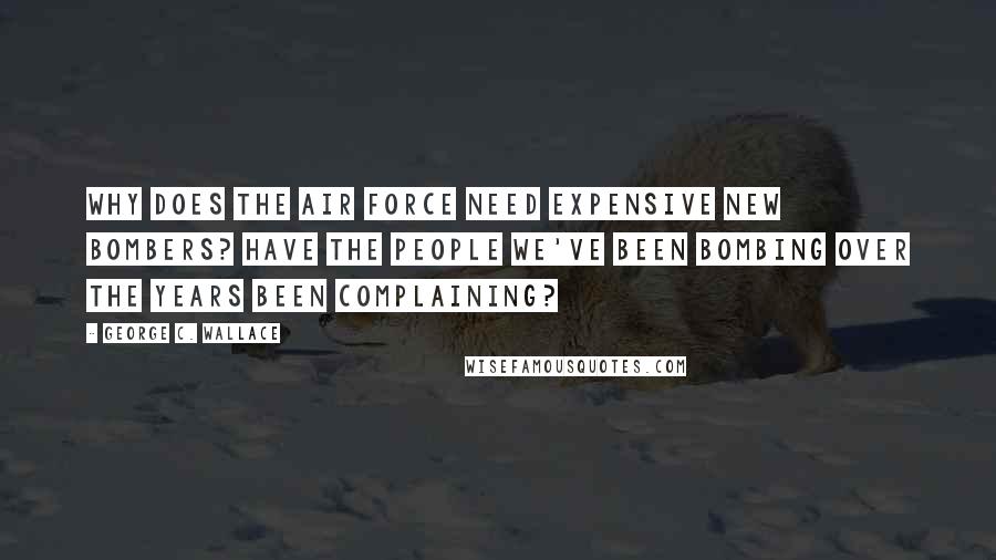 George C. Wallace Quotes: Why does the Air Force need expensive new bombers? Have the people we've been bombing over the years been complaining?