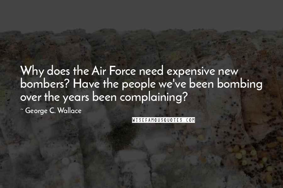 George C. Wallace Quotes: Why does the Air Force need expensive new bombers? Have the people we've been bombing over the years been complaining?