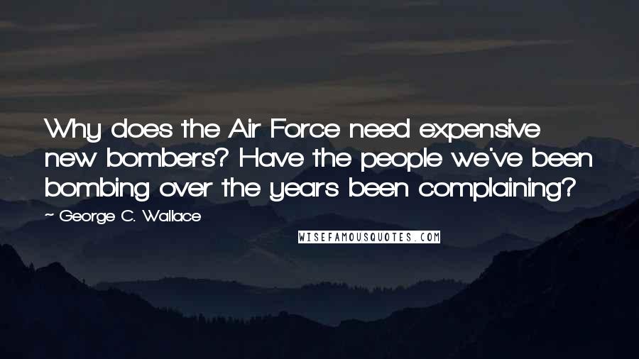 George C. Wallace Quotes: Why does the Air Force need expensive new bombers? Have the people we've been bombing over the years been complaining?