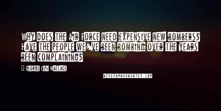 George C. Wallace Quotes: Why does the Air Force need expensive new bombers? Have the people we've been bombing over the years been complaining?