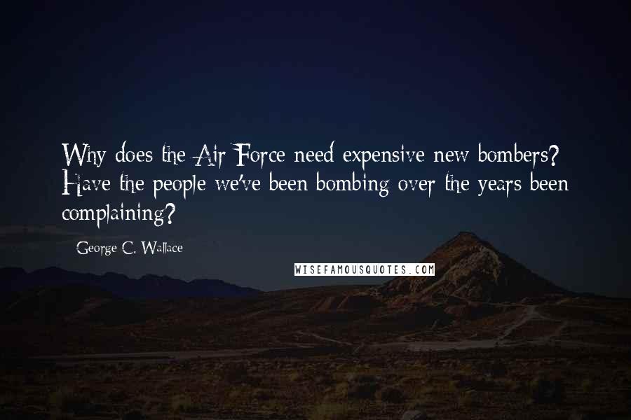 George C. Wallace Quotes: Why does the Air Force need expensive new bombers? Have the people we've been bombing over the years been complaining?