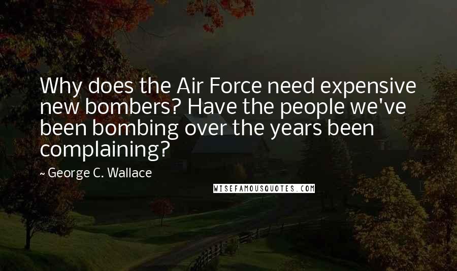 George C. Wallace Quotes: Why does the Air Force need expensive new bombers? Have the people we've been bombing over the years been complaining?