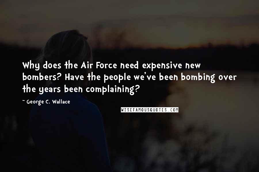 George C. Wallace Quotes: Why does the Air Force need expensive new bombers? Have the people we've been bombing over the years been complaining?