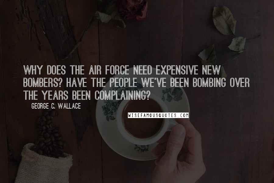 George C. Wallace Quotes: Why does the Air Force need expensive new bombers? Have the people we've been bombing over the years been complaining?