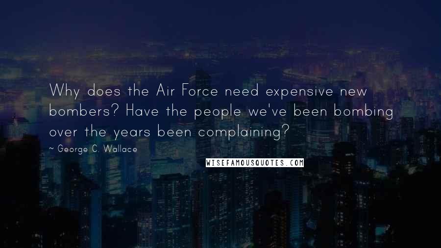 George C. Wallace Quotes: Why does the Air Force need expensive new bombers? Have the people we've been bombing over the years been complaining?