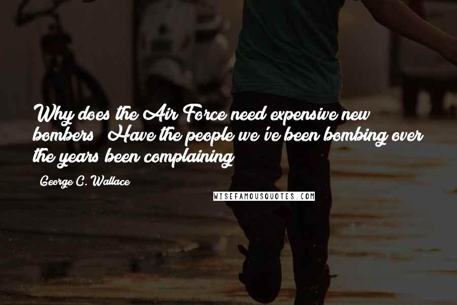 George C. Wallace Quotes: Why does the Air Force need expensive new bombers? Have the people we've been bombing over the years been complaining?