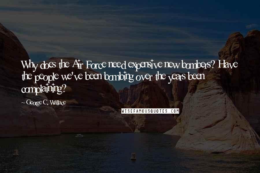 George C. Wallace Quotes: Why does the Air Force need expensive new bombers? Have the people we've been bombing over the years been complaining?