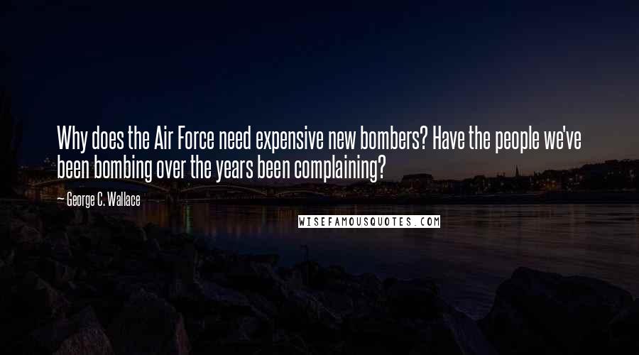 George C. Wallace Quotes: Why does the Air Force need expensive new bombers? Have the people we've been bombing over the years been complaining?