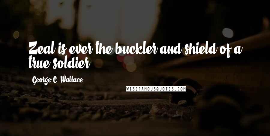 George C. Wallace Quotes: Zeal is ever the buckler and shield of a true soldier.