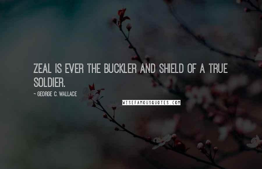 George C. Wallace Quotes: Zeal is ever the buckler and shield of a true soldier.