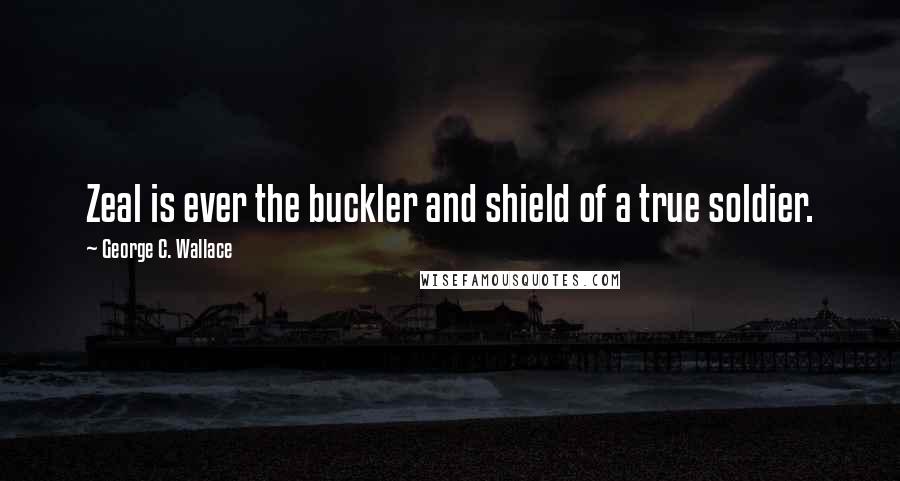 George C. Wallace Quotes: Zeal is ever the buckler and shield of a true soldier.