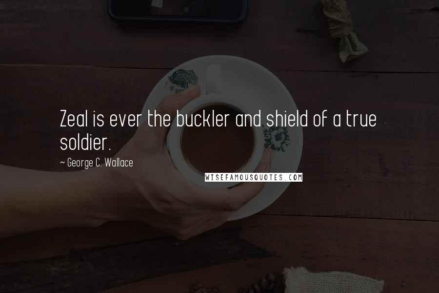 George C. Wallace Quotes: Zeal is ever the buckler and shield of a true soldier.