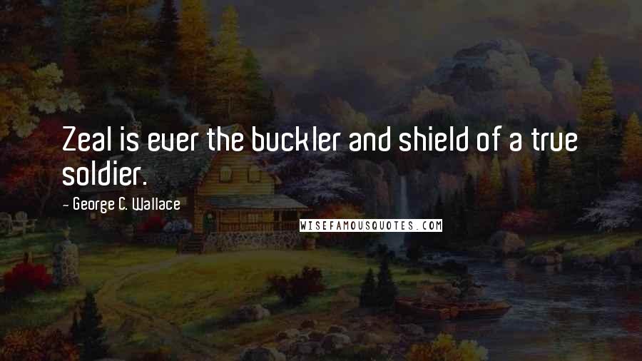 George C. Wallace Quotes: Zeal is ever the buckler and shield of a true soldier.