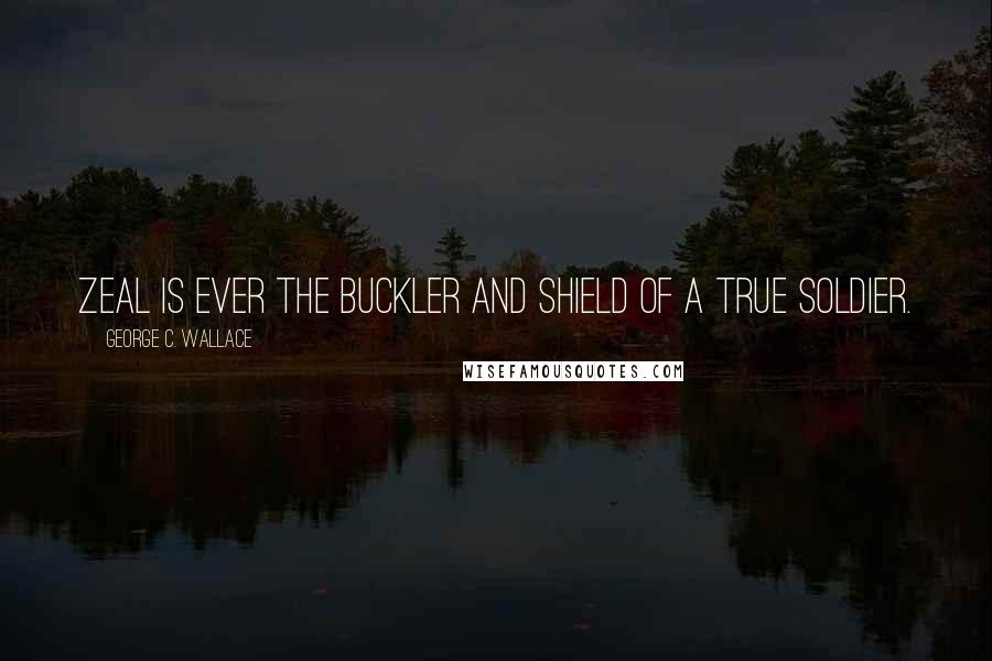 George C. Wallace Quotes: Zeal is ever the buckler and shield of a true soldier.