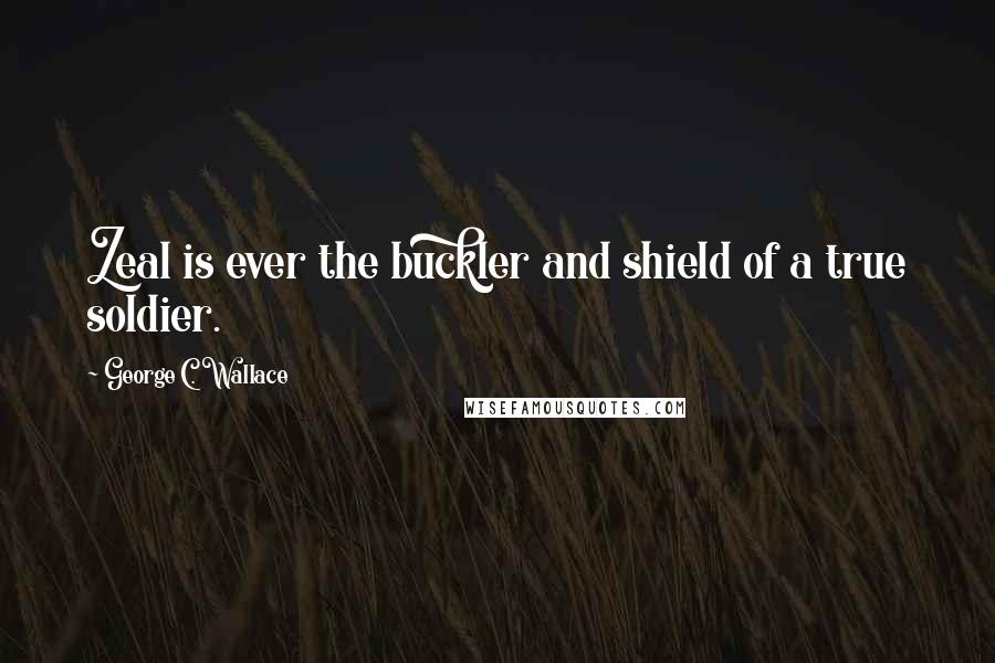 George C. Wallace Quotes: Zeal is ever the buckler and shield of a true soldier.