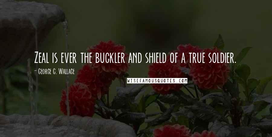 George C. Wallace Quotes: Zeal is ever the buckler and shield of a true soldier.
