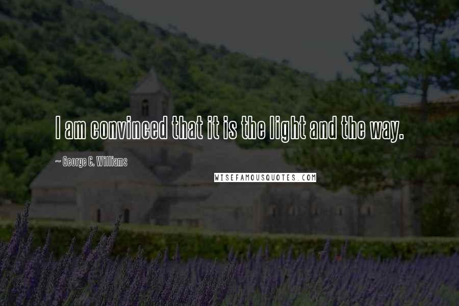 George C. Williams Quotes: I am convinced that it is the light and the way.