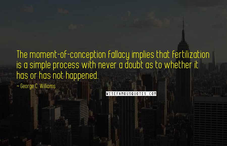 George C. Williams Quotes: The moment-of-conception fallacy implies that fertilization is a simple process with never a doubt as to whether it has or has not happened.