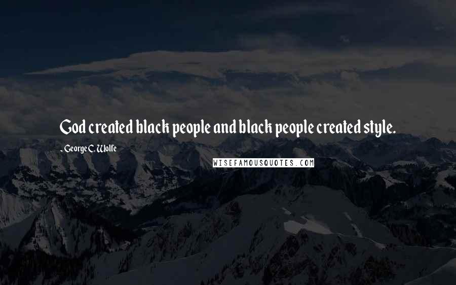 George C. Wolfe Quotes: God created black people and black people created style.