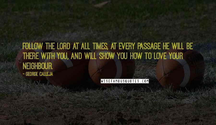 George Calleja Quotes: Follow the Lord at all times, at every passage He will be there with you, and will show you how to love your neighbour.