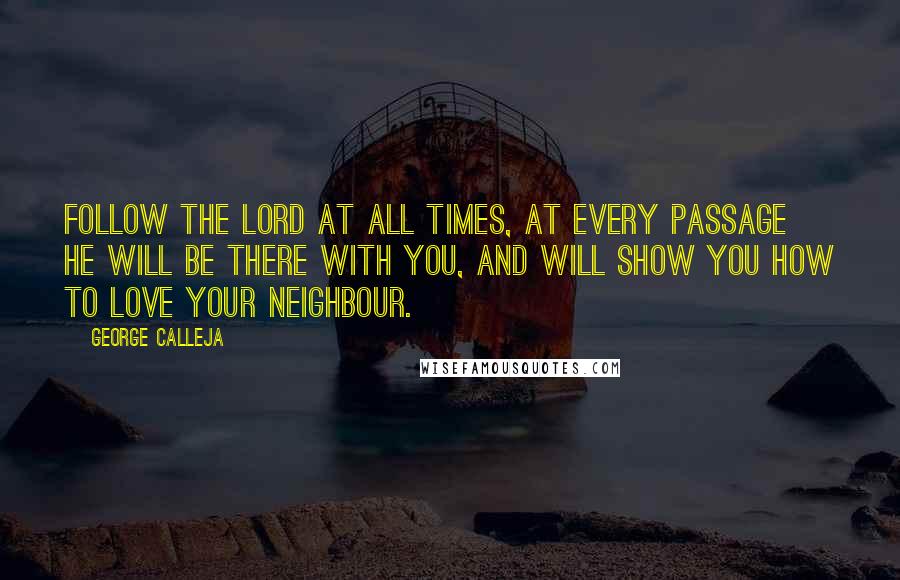 George Calleja Quotes: Follow the Lord at all times, at every passage He will be there with you, and will show you how to love your neighbour.