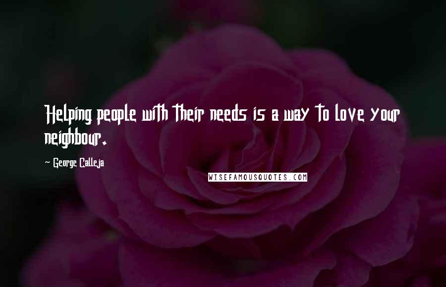George Calleja Quotes: Helping people with their needs is a way to love your neighbour.