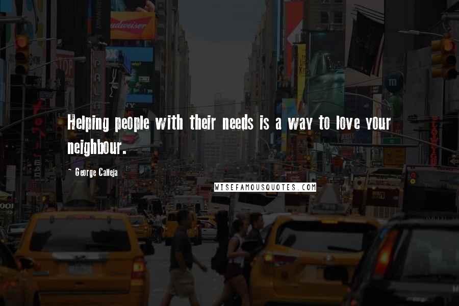 George Calleja Quotes: Helping people with their needs is a way to love your neighbour.