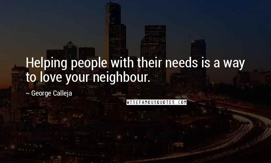 George Calleja Quotes: Helping people with their needs is a way to love your neighbour.