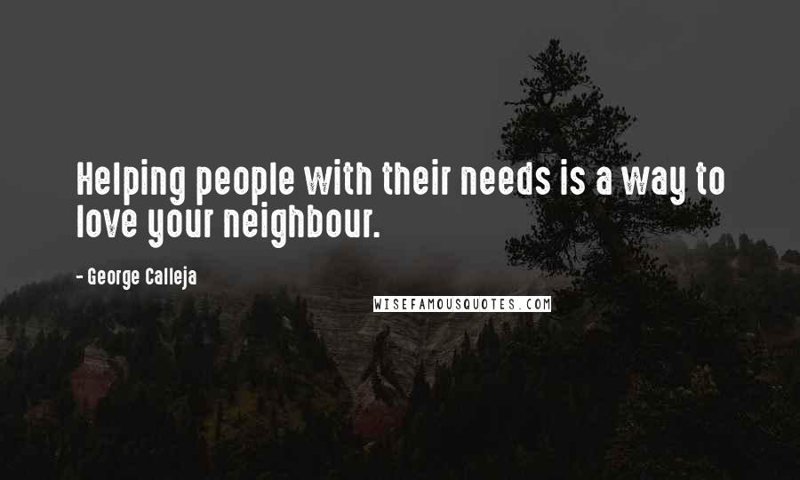 George Calleja Quotes: Helping people with their needs is a way to love your neighbour.