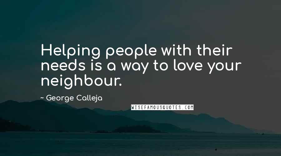 George Calleja Quotes: Helping people with their needs is a way to love your neighbour.