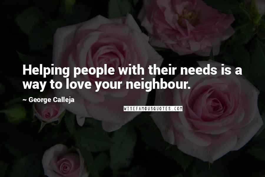 George Calleja Quotes: Helping people with their needs is a way to love your neighbour.