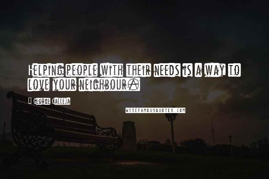 George Calleja Quotes: Helping people with their needs is a way to love your neighbour.
