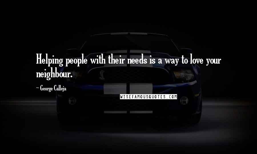 George Calleja Quotes: Helping people with their needs is a way to love your neighbour.