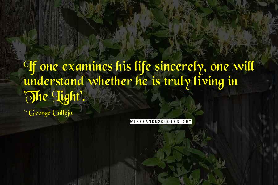 George Calleja Quotes: If one examines his life sincerely, one will understand whether he is truly living in 'The Light'.